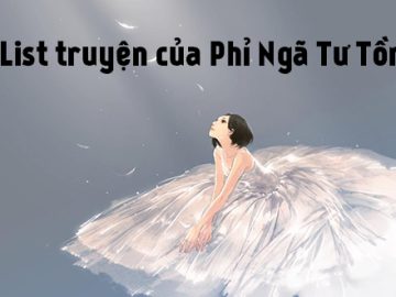 List truyện ngôn tình hấp dẫn nhất của tác giả Phỉ Ngã Tư Tồn