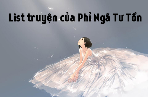 List truyện ngôn tình hấp dẫn nhất của tác giả Phỉ Ngã Tư Tồn